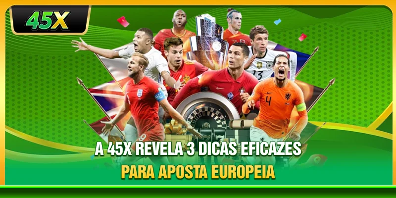A 45X revela 3 dicas eficazes para aposta Europeia